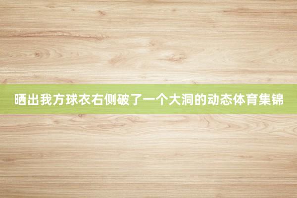 晒出我方球衣右侧破了一个大洞的动态体育集锦
