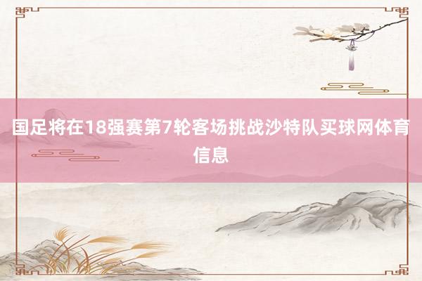 国足将在18强赛第7轮客场挑战沙特队买球网体育信息