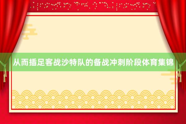 从而插足客战沙特队的备战冲刺阶段体育集锦