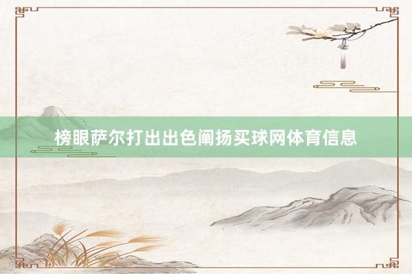 榜眼萨尔打出出色阐扬买球网体育信息