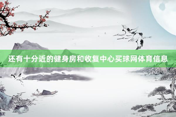 还有十分近的健身房和收复中心买球网体育信息