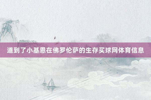 道到了小基恩在佛罗伦萨的生存买球网体育信息