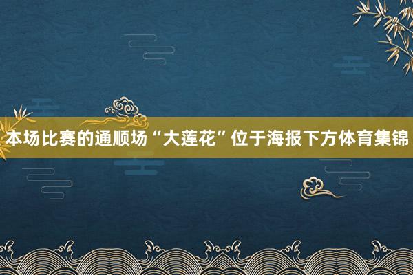 本场比赛的通顺场“大莲花”位于海报下方体育集锦
