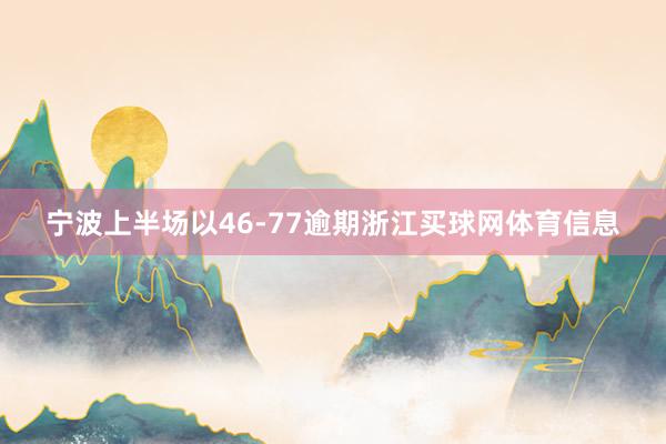 宁波上半场以46-77逾期浙江买球网体育信息