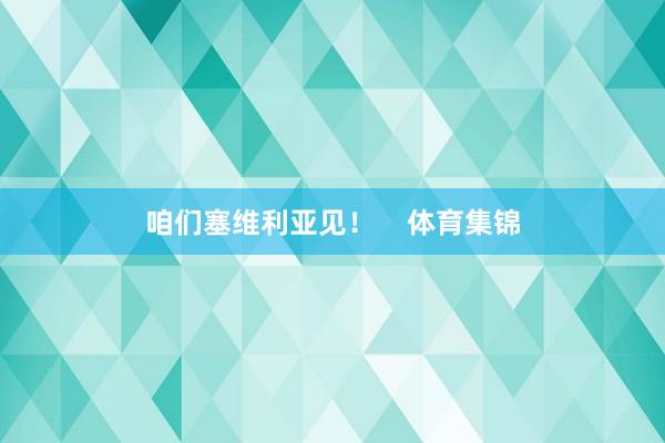 咱们塞维利亚见！    体育集锦