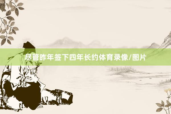 尽管昨年签下四年长约体育录像/图片