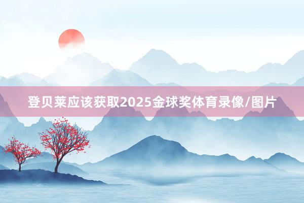 登贝莱应该获取2025金球奖体育录像/图片