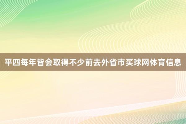 平四每年皆会取得不少前去外省市买球网体育信息
