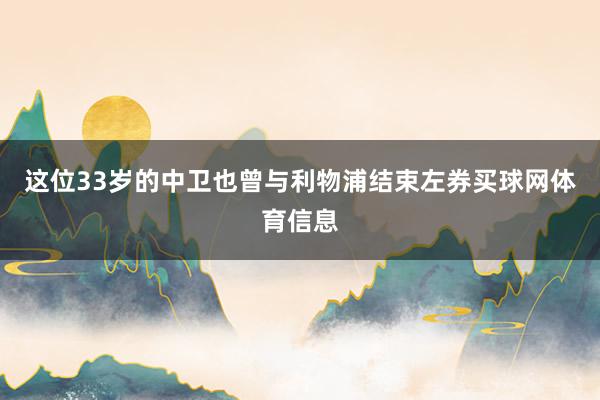 这位33岁的中卫也曾与利物浦结束左券买球网体育信息