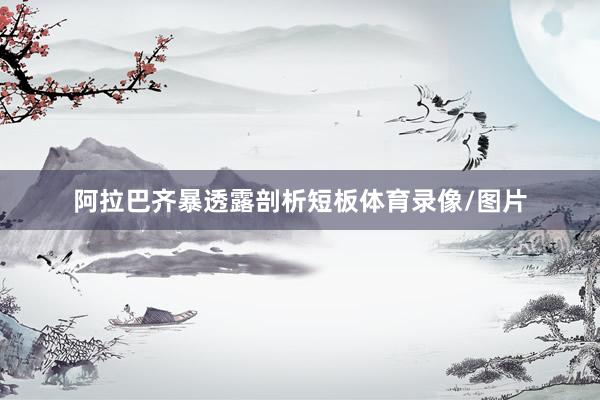 阿拉巴齐暴透露剖析短板体育录像/图片