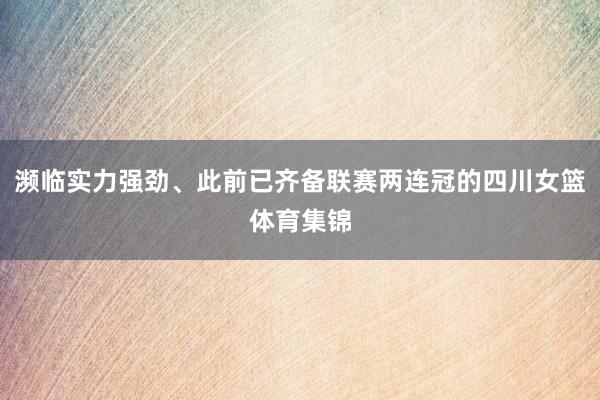濒临实力强劲、此前已齐备联赛两连冠的四川女篮体育集锦