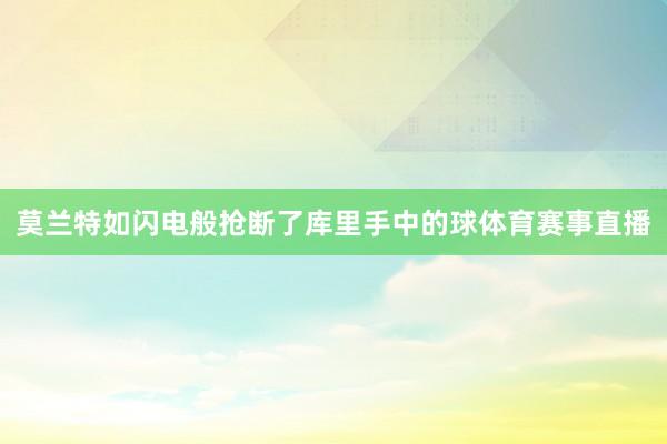 莫兰特如闪电般抢断了库里手中的球体育赛事直播