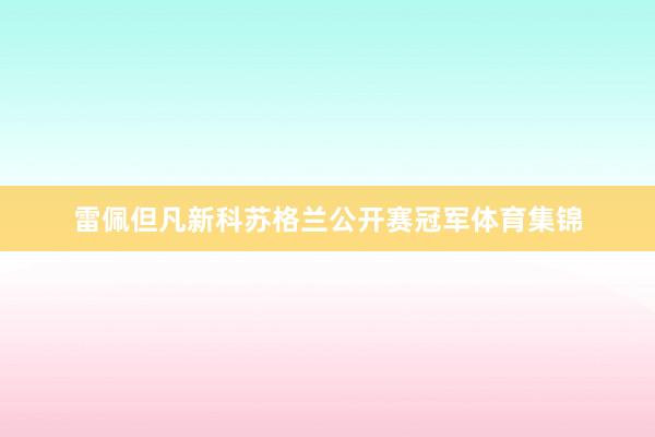 雷佩但凡新科苏格兰公开赛冠军体育集锦