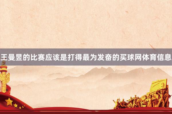王曼昱的比赛应该是打得最为发奋的买球网体育信息