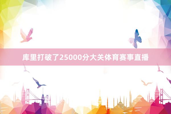库里打破了25000分大关体育赛事直播