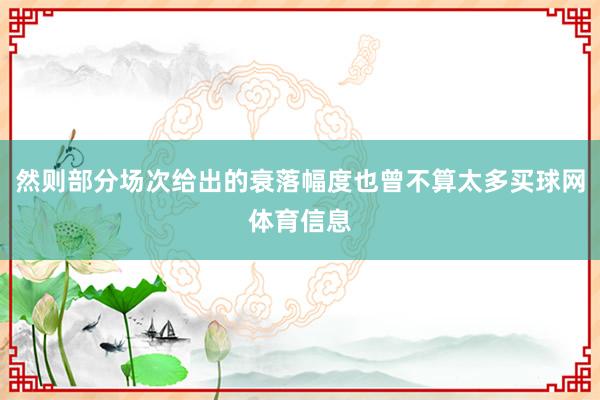 然则部分场次给出的衰落幅度也曾不算太多买球网体育信息