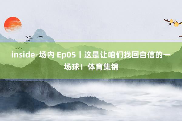 inside-场内 Ep05丨这是让咱们找回自信的一场球！体育集锦