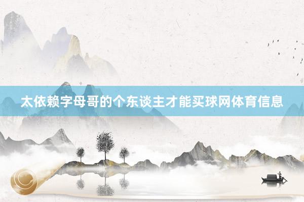 太依赖字母哥的个东谈主才能买球网体育信息