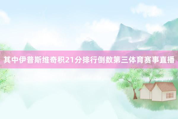 其中伊普斯维奇积21分排行倒数第三体育赛事直播