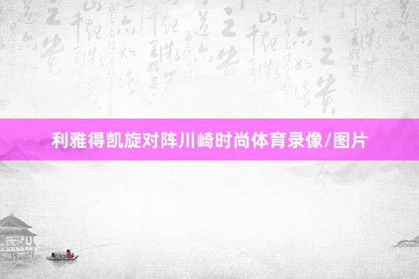 利雅得凯旋对阵川崎时尚体育录像/图片