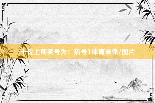 十位上期奖号为：热号1体育录像/图片