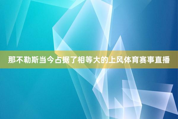 那不勒斯当今占据了相等大的上风体育赛事直播