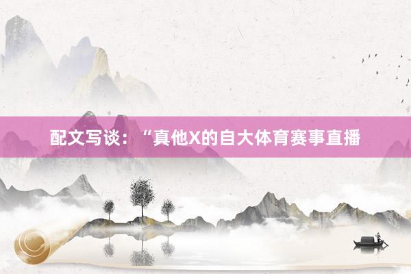 配文写谈：“真他X的自大体育赛事直播