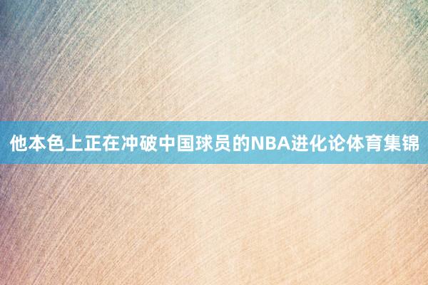 他本色上正在冲破中国球员的NBA进化论体育集锦