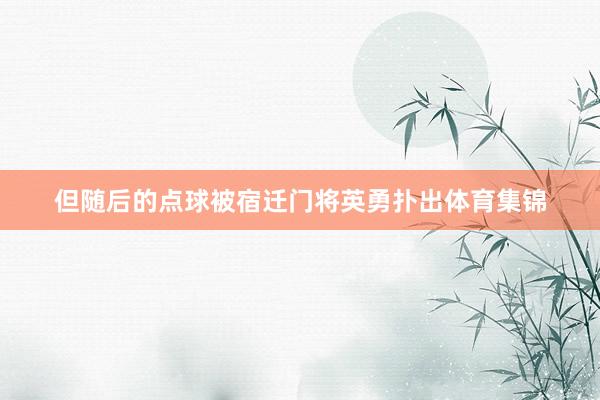 但随后的点球被宿迁门将英勇扑出体育集锦