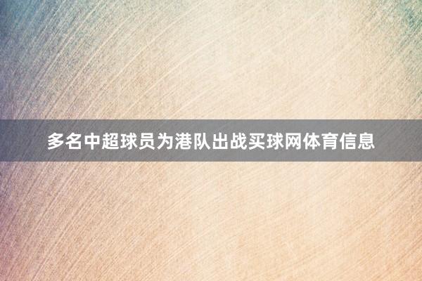 多名中超球员为港队出战买球网体育信息