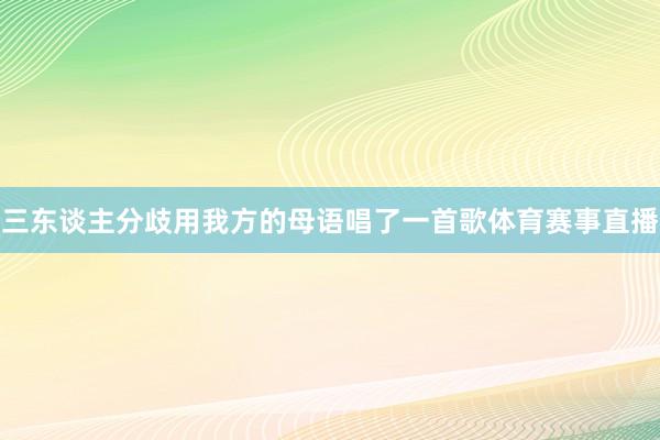 三东谈主分歧用我方的母语唱了一首歌体育赛事直播