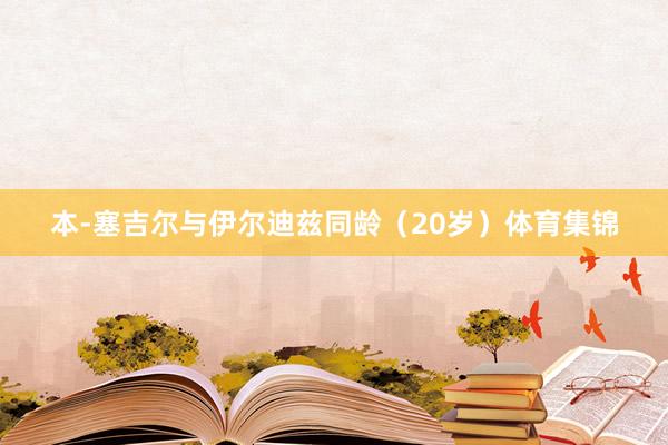 本-塞吉尔与伊尔迪兹同龄（20岁）体育集锦