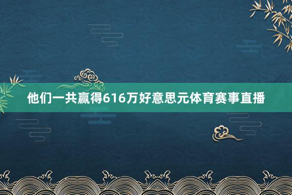 他们一共赢得616万好意思元体育赛事直播