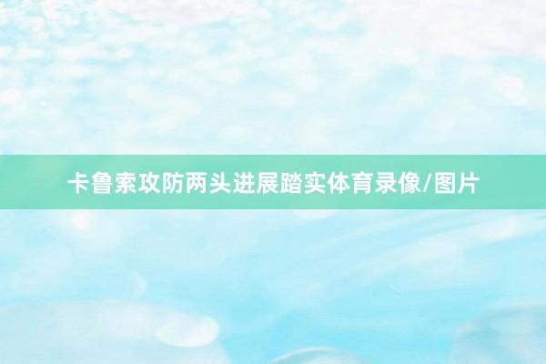 卡鲁索攻防两头进展踏实体育录像/图片