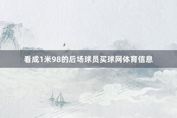 看成1米98的后场球员买球网体育信息