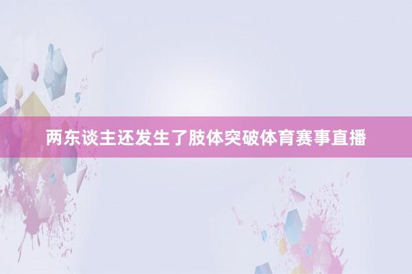 两东谈主还发生了肢体突破体育赛事直播