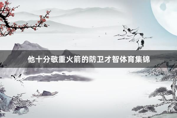 他十分敬重火箭的防卫才智体育集锦