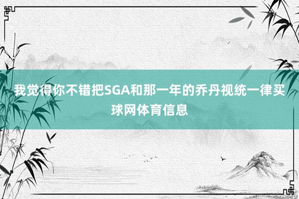 我觉得你不错把SGA和那一年的乔丹视统一律买球网体育信息