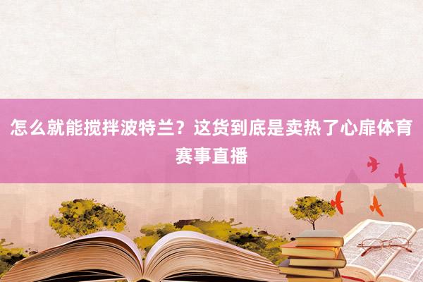 怎么就能搅拌波特兰？这货到底是卖热了心扉体育赛事直播