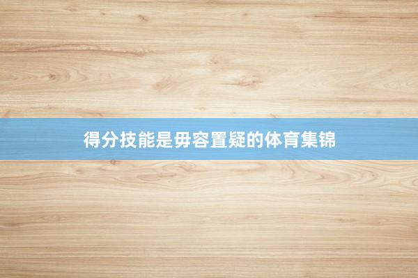 得分技能是毋容置疑的体育集锦