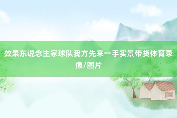 效果东说念主家球队我方先来一手实景带货体育录像/图片