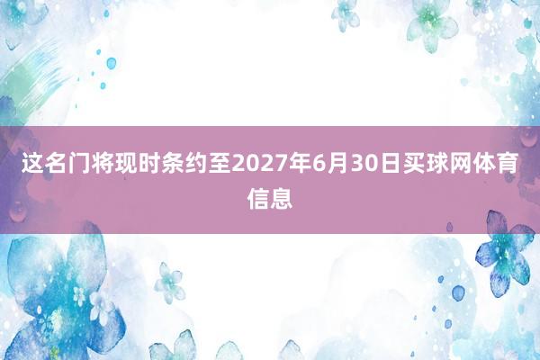 这名门将现时条约至2027年6月30日买球网体育信息