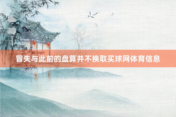 冒失与此前的盘算并不换取买球网体育信息