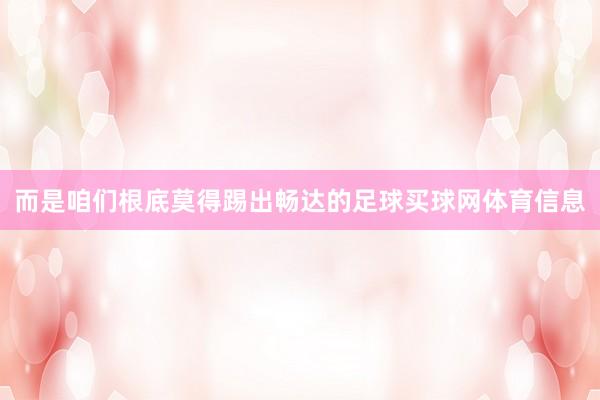 而是咱们根底莫得踢出畅达的足球买球网体育信息