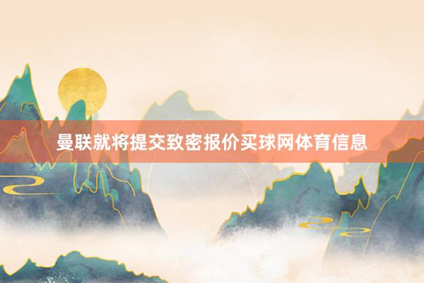曼联就将提交致密报价买球网体育信息