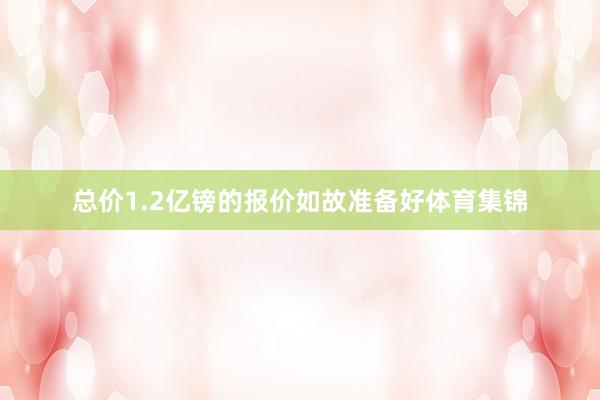 总价1.2亿镑的报价如故准备好体育集锦