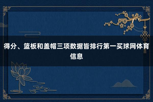 得分、篮板和盖帽三项数据皆排行第一买球网体育信息