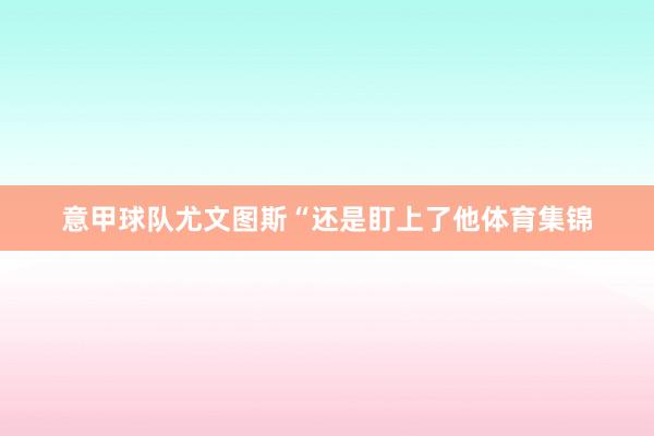意甲球队尤文图斯“还是盯上了他体育集锦