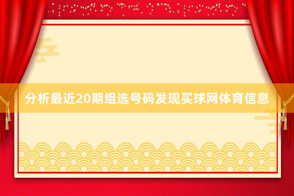 分析最近20期组选号码发现买球网体育信息