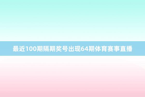最近100期隔期奖号出现64期体育赛事直播